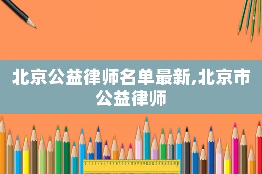 北京公益律師名單最新,北京市公益律師