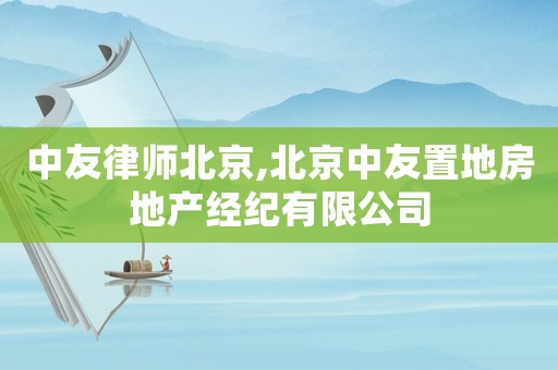 中友律師北京,北京中友置地房地產經紀有限公司