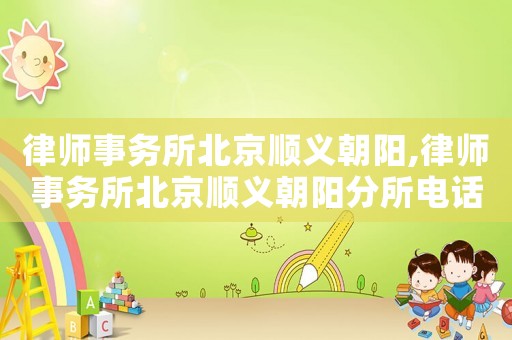律師事務所北京順義朝陽,律師事務所北京順義朝陽分所電話
