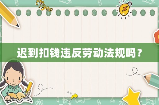 遲到扣錢違反勞動(dòng)法規(guī)嗎？