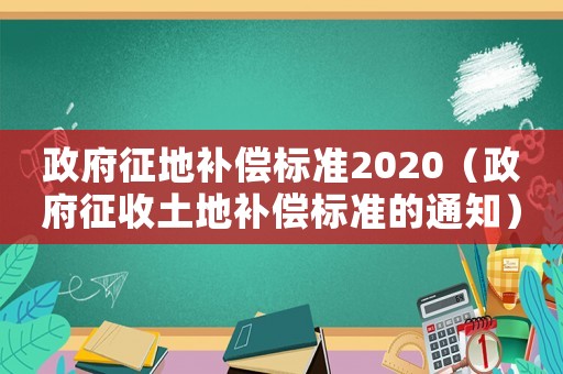 政府征地補(bǔ)償標(biāo)準(zhǔn)2020（政府征收土地補(bǔ)償標(biāo)準(zhǔn)的通知）