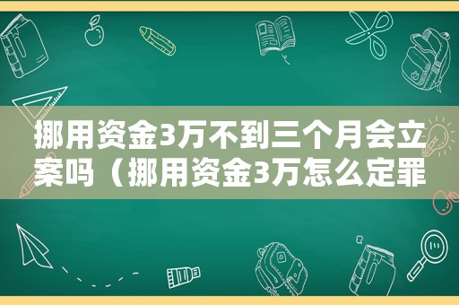 挪用資金3萬不到三個月會立案嗎（挪用資金3萬怎么定罪）