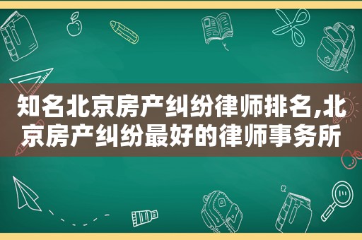 知名北京房產糾紛律師排名,北京房產糾紛最好的律師事務所