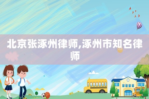 北京張涿州律師,涿州市知名律師