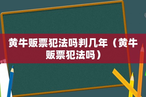 黃牛販票犯法嗎判幾年（黃牛販票犯法嗎）