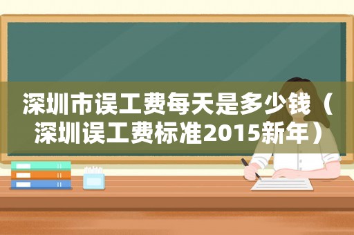 深圳市誤工費每天是多少錢（深圳誤工費標準2015新年）