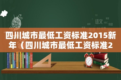 四川城市最低工資標準2015新年（四川城市最低工資標準2015新年）