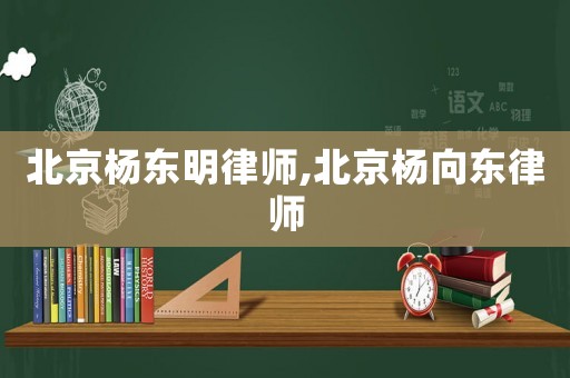 北京楊東明律師,北京楊向東律師