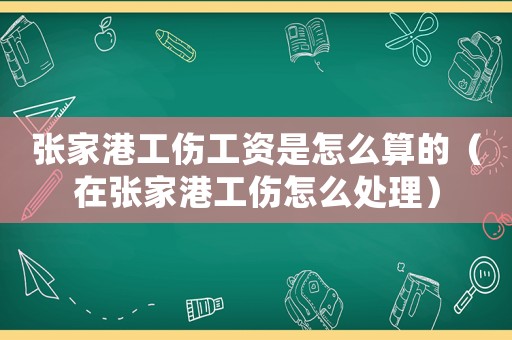 張家港工傷工資是怎么算的（在張家港工傷怎么處理）