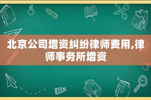 北京公司增資糾紛律師費(fèi)用,律師事務(wù)所增資