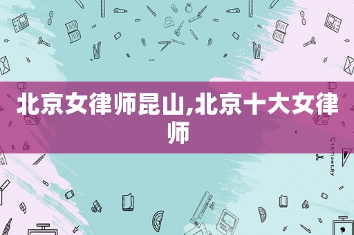 北京女律師昆山,北京十大女律師