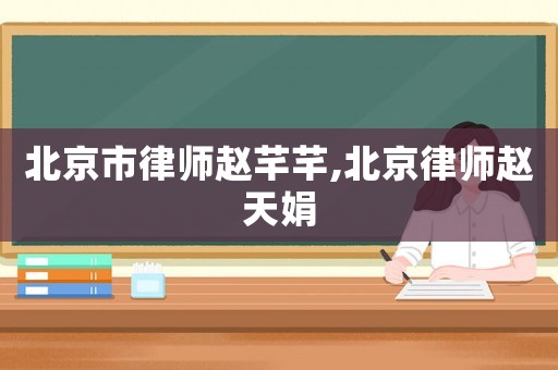 北京市律師趙芊芊,北京律師趙天娟