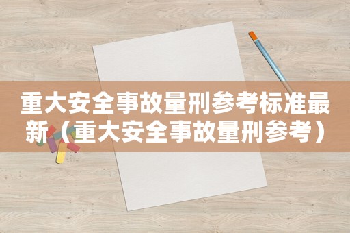 重大安全事故量刑參考標準最新（重大安全事故量刑參考）