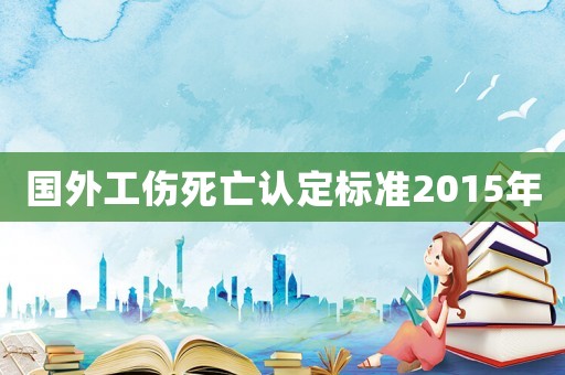 國外工傷死亡認定標準2015年