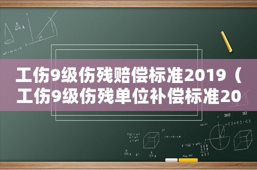 工傷9級傷殘賠償標準2019（工傷9級傷殘單位補償標準2015）