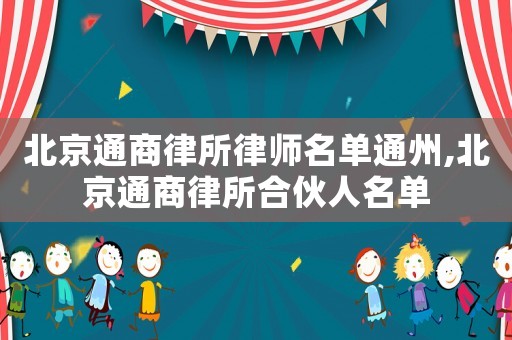 北京通商律所律師名單通州,北京通商律所合伙人名單