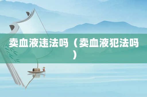 賣血液違法嗎（賣血液犯法嗎）
