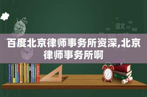 百度北京律師事務所資深,北京律師事務所啊
