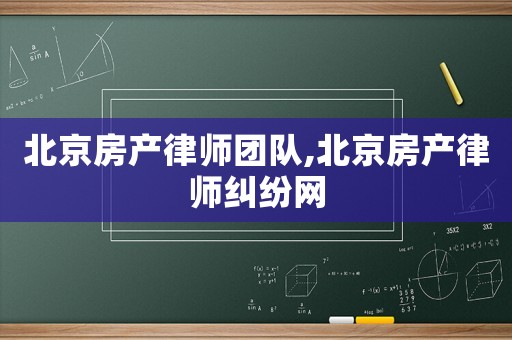 北京房產律師團隊,北京房產律師糾紛網