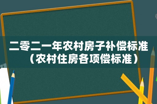 二零二一年農村房子補償標準（農村住房各項償標準）