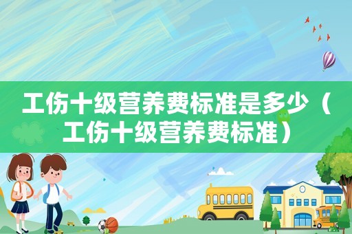 工傷十級營養(yǎng)費標準是多少（工傷十級營養(yǎng)費標準）
