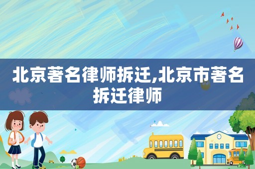 北京著名律師拆遷,北京市著名拆遷律師