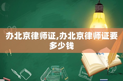 辦北京律師證,辦北京律師證要多少錢