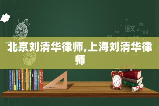 北京劉清華律師,上海劉清華律師
