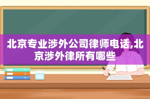 北京專業涉外公司律師電話,北京涉外律所有哪些