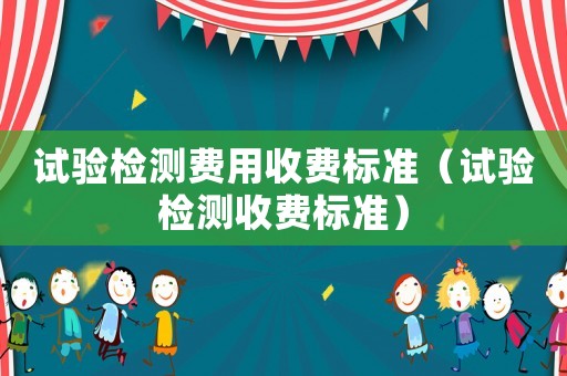 試驗檢測費用收費標準（試驗檢測收費標準）