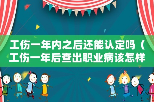 工傷一年內之后還能認定嗎（工傷一年后查出職業病該怎樣賠償）
