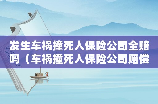 發生車禍撞死人保險公司全賠嗎（車禍撞死人保險公司賠償標準）