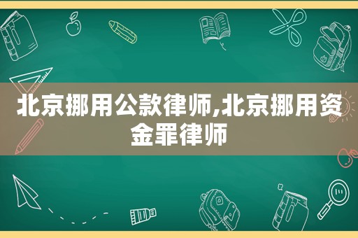 北京挪用公款律師,北京挪用資金罪律師