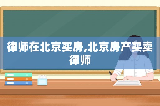 律師在北京買房,北京房產買賣律師