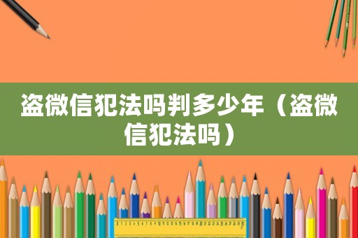 盜微信犯法嗎判多少年（盜微信犯法嗎）