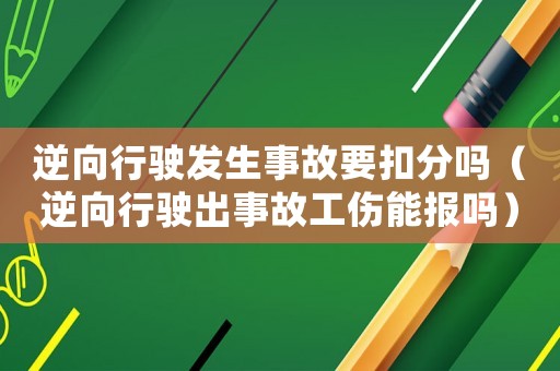 逆向行駛發生事故要扣分嗎（逆向行駛出事故工傷能報嗎）