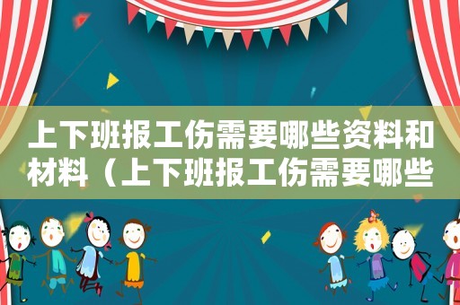 上下班報工傷需要哪些資料和材料（上下班報工傷需要哪些資料）