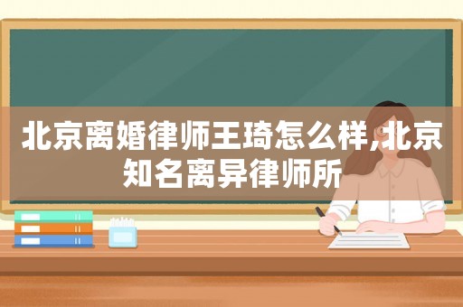 北京離婚律師王琦怎么樣,北京知名離異律師所