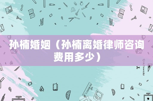 孫楠婚姻（孫楠離婚律師咨詢費用多少）