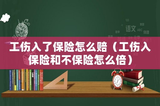 工傷入了保險(xiǎn)怎么賠（工傷入保險(xiǎn)和不保險(xiǎn)怎么倍）