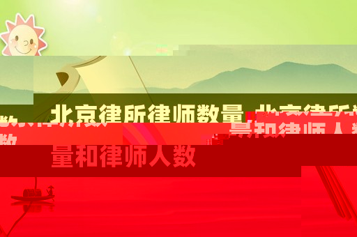 北京律所律師數量,北京律所數量和律師人數