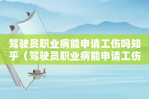 駕駛員職業病能申請工傷嗎知乎（駕駛員職業病能申請工傷嗎）