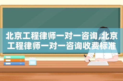 北京工程律師一對一咨詢,北京工程律師一對一咨詢收費標準