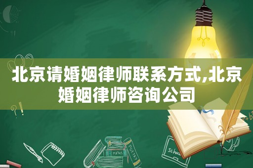 北京請(qǐng)婚姻律師聯(lián)系方式,北京婚姻律師咨詢公司