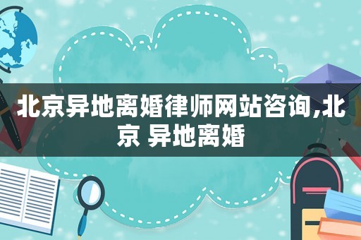 北京異地離婚律師網站咨詢,北京 異地離婚
