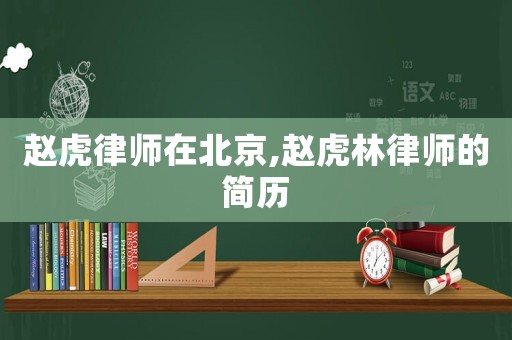 趙虎律師在北京,趙虎林律師的簡歷