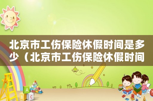 北京市工傷保險休假時間是多少（北京市工傷保險休假時間）