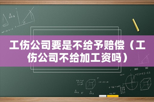 工傷公司要是不給予賠償（工傷公司不給加工資嗎）
