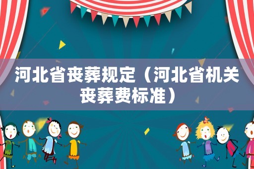 河北省喪葬規(guī)定（河北省機(jī)關(guān)喪葬費(fèi)標(biāo)準(zhǔn)）