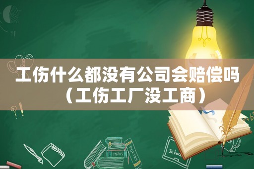 工傷什么都沒有公司會賠償嗎（工傷工廠沒工商）